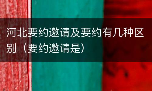 河北要约邀请及要约有几种区别（要约邀请是）