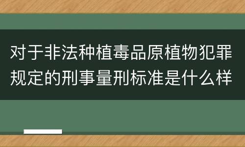 对于非法种植毒品原植物犯罪规定的刑事量刑标准是什么样的