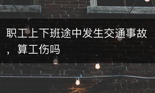 职工上下班途中发生交通事故，算工伤吗