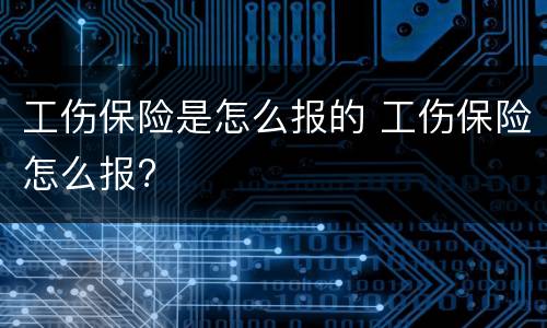 工伤保险是怎么报的 工伤保险怎么报?