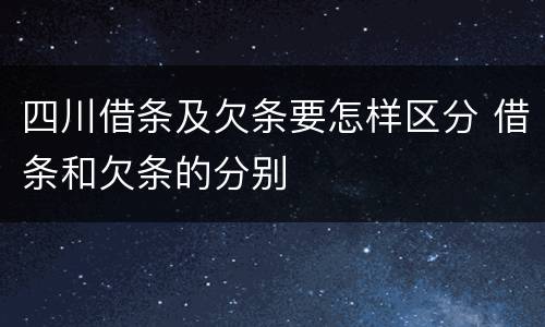 四川借条及欠条要怎样区分 借条和欠条的分别