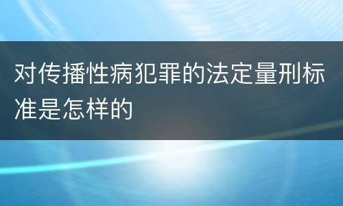 对传播性病犯罪的法定量刑标准是怎样的