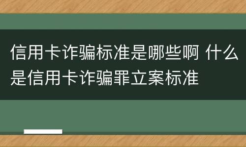 信用卡诈骗标准是哪些啊 什么是信用卡诈骗罪立案标准
