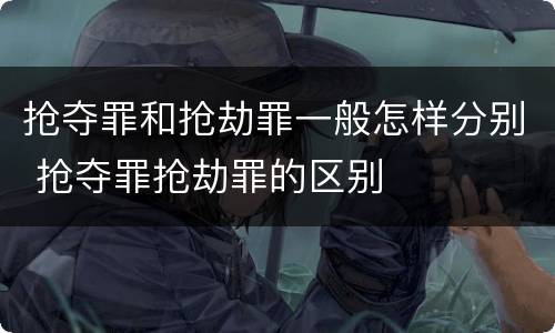 抢夺罪和抢劫罪一般怎样分别 抢夺罪抢劫罪的区别