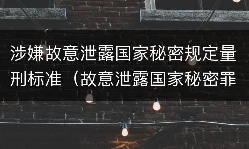 涉嫌故意泄露国家秘密规定量刑标准（故意泄露国家秘密罪量刑标准）
