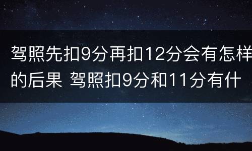 驾照先扣9分再扣12分会有怎样的后果 驾照扣9分和11分有什么影响