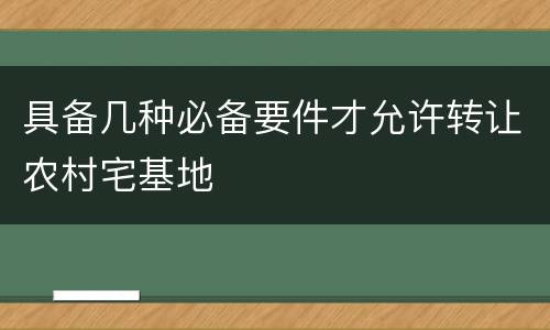 具备几种必备要件才允许转让农村宅基地
