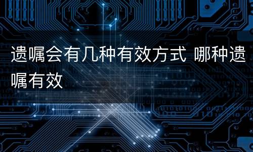 遗嘱会有几种有效方式 哪种遗嘱有效