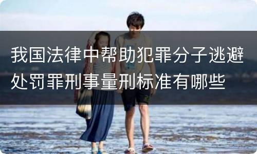 我国法律中帮助犯罪分子逃避处罚罪刑事量刑标准有哪些