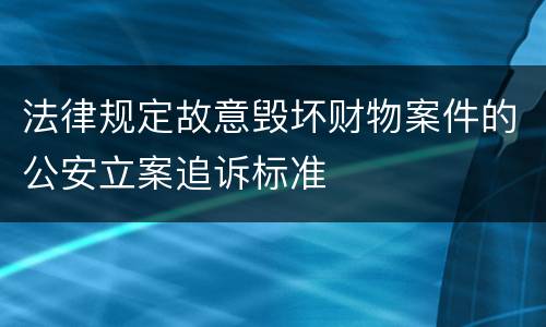 法律规定故意毁坏财物案件的公安立案追诉标准