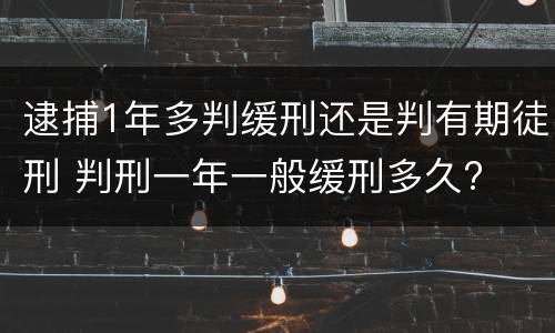 逮捕1年多判缓刑还是判有期徒刑 判刑一年一般缓刑多久?