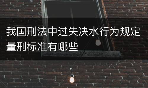 我国刑法中过失决水行为规定量刑标准有哪些