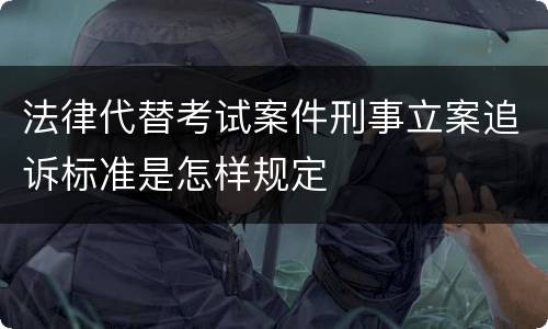 法律代替考试案件刑事立案追诉标准是怎样规定