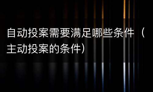 自动投案需要满足哪些条件（主动投案的条件）
