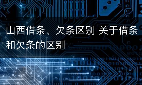 山西借条、欠条区别 关于借条和欠条的区别