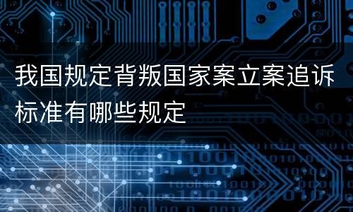 我国规定背叛国家案立案追诉标准有哪些规定