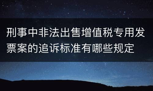 刑事中非法出售增值税专用发票案的追诉标准有哪些规定
