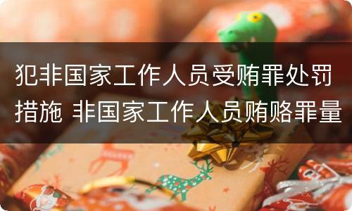 犯非国家工作人员受贿罪处罚措施 非国家工作人员贿赂罪量刑