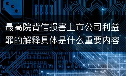最高院背信损害上市公司利益罪的解释具体是什么重要内容