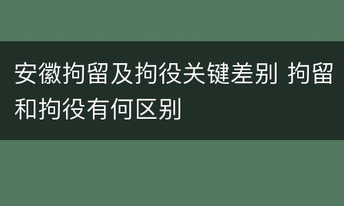 安徽拘留及拘役关键差别 拘留和拘役有何区别