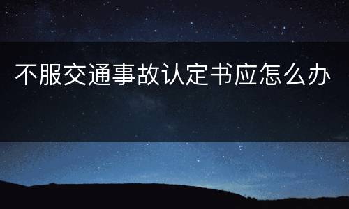 不服交通事故认定书应怎么办