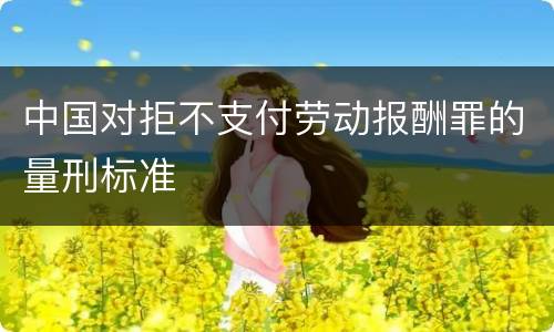 中国对拒不支付劳动报酬罪的量刑标准