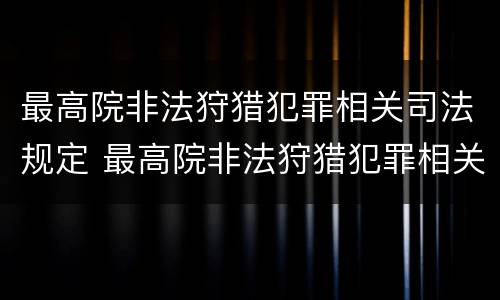 最高院非法狩猎犯罪相关司法规定 最高院非法狩猎犯罪相关司法规定解释