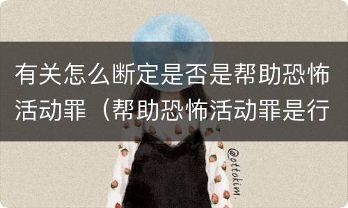 有关怎么断定是否是帮助恐怖活动罪（帮助恐怖活动罪是行为犯吗）