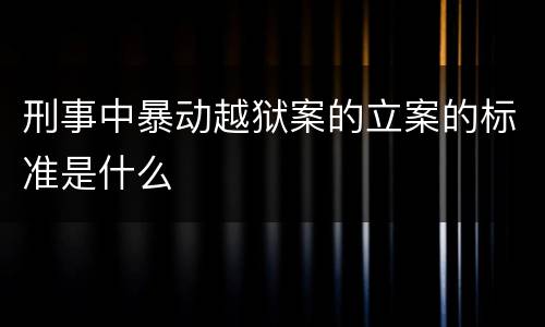 刑事中暴动越狱案的立案的标准是什么
