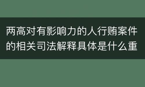 两高对有影响力的人行贿案件的相关司法解释具体是什么重要内容