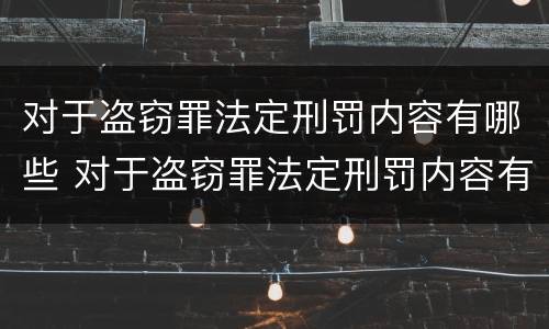对于盗窃罪法定刑罚内容有哪些 对于盗窃罪法定刑罚内容有哪些处罚