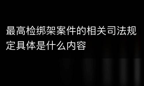 最高检绑架案件的相关司法规定具体是什么内容