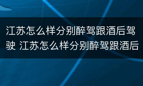 江苏怎么样分别醉驾跟酒后驾驶 江苏怎么样分别醉驾跟酒后驾驶呢