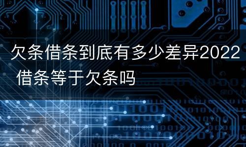 欠条借条到底有多少差异2022 借条等于欠条吗