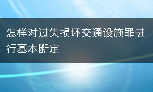 怎样对过失损坏交通设施罪进行基本断定
