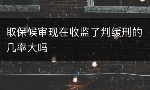 取保候审现在收监了判缓刑的几率大吗