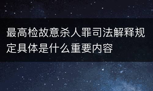 最高检故意杀人罪司法解释规定具体是什么重要内容