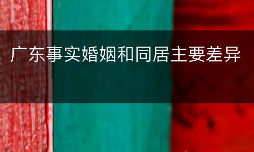 广东事实婚姻和同居主要差异