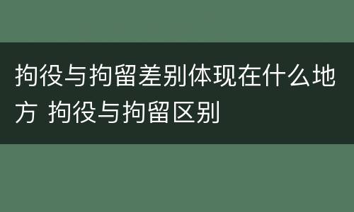拘役与拘留差别体现在什么地方 拘役与拘留区别
