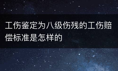 工伤鉴定为八级伤残的工伤赔偿标准是怎样的