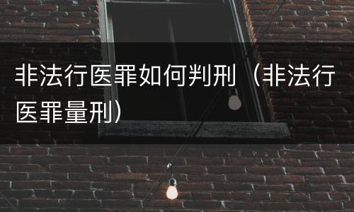 非法行医罪如何判刑（非法行医罪量刑）
