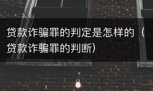 贷款诈骗罪的判定是怎样的（贷款诈骗罪的判断）