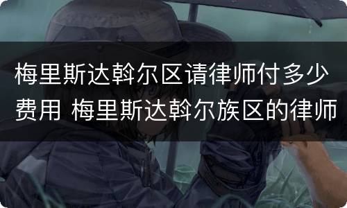 梅里斯达斡尔区请律师付多少费用 梅里斯达斡尔族区的律师