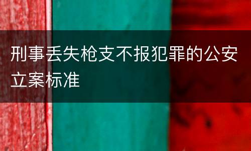刑事丢失枪支不报犯罪的公安立案标准