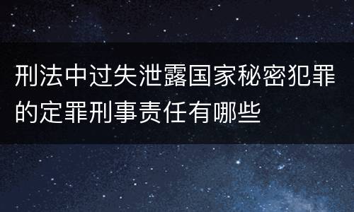 刑法中过失泄露国家秘密犯罪的定罪刑事责任有哪些
