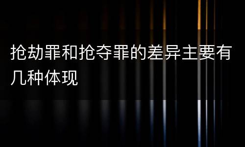 抢劫罪和抢夺罪的差异主要有几种体现