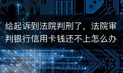 给起诉到法院判刑了，法院审判银行信用卡钱还不上怎么办