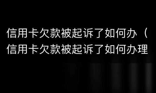 信用卡欠款被起诉了如何办（信用卡欠款被起诉了如何办理离婚）