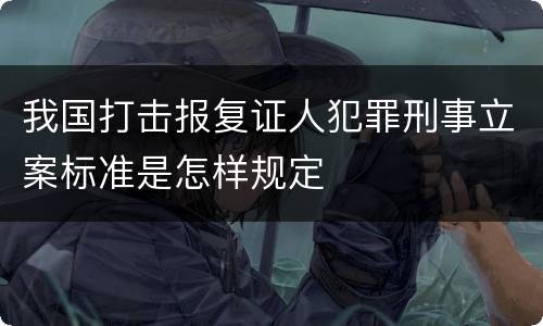 我国打击报复证人犯罪刑事立案标准是怎样规定