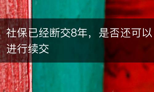 社保已经断交8年，是否还可以进行续交
